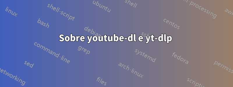 Sobre youtube-dl e yt-dlp