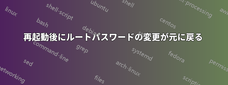 再起動後にルートパスワードの変更が元に戻る