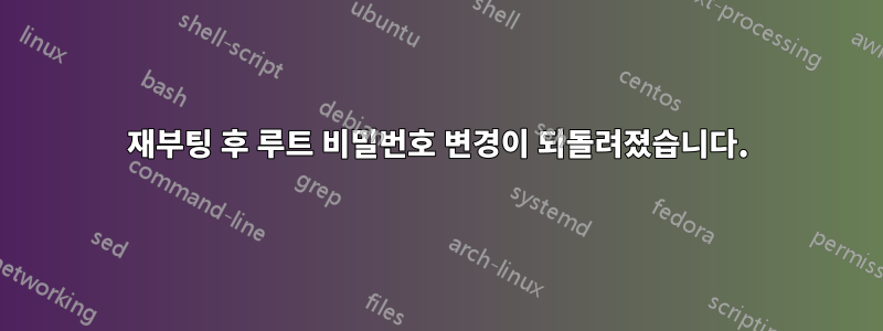 재부팅 후 루트 비밀번호 변경이 되돌려졌습니다.