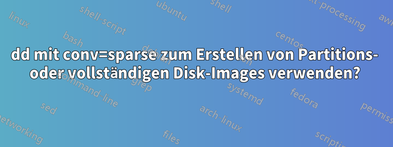 dd mit conv=sparse zum Erstellen von Partitions- oder vollständigen Disk-Images verwenden?