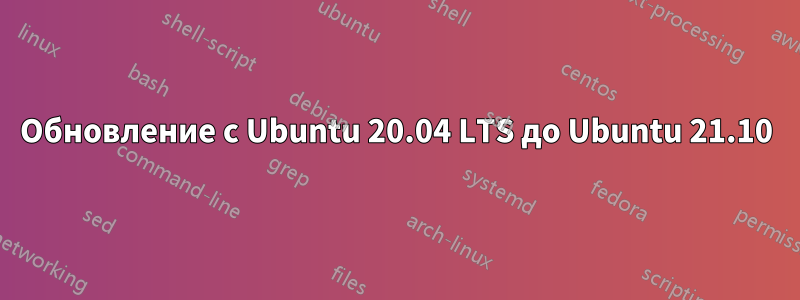 Обновление с Ubuntu 20.04 LTS до Ubuntu 21.10