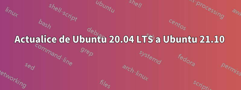 Actualice de Ubuntu 20.04 LTS a Ubuntu 21.10