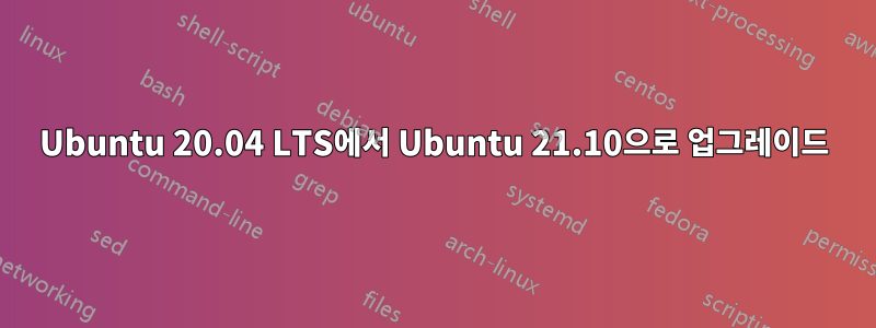Ubuntu 20.04 LTS에서 Ubuntu 21.10으로 업그레이드