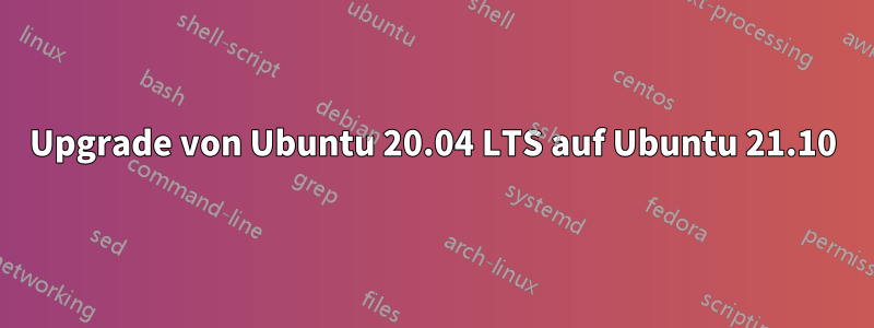 Upgrade von Ubuntu 20.04 LTS auf Ubuntu 21.10