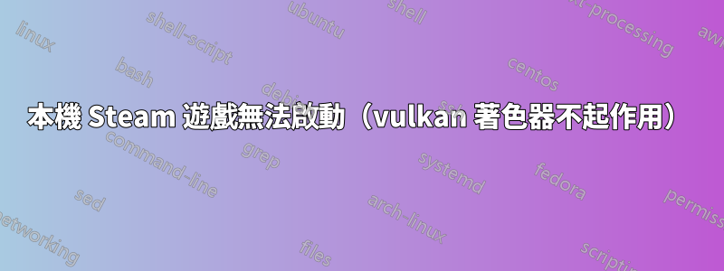 本機 Steam 遊戲無法啟動（vulkan 著色器不起作用）
