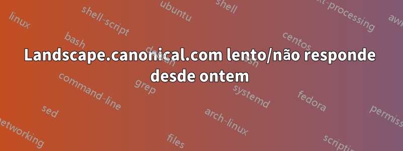 Landscape.canonical.com lento/não responde desde ontem