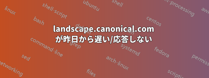 landscape.canonical.com が昨日から遅い/応答しない