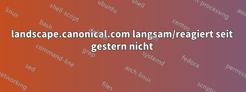 landscape.canonical.com langsam/reagiert seit gestern nicht