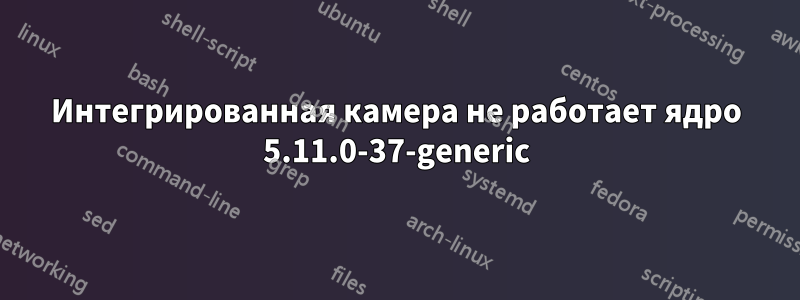 Интегрированная камера не работает ядро ​​5.11.0-37-generic