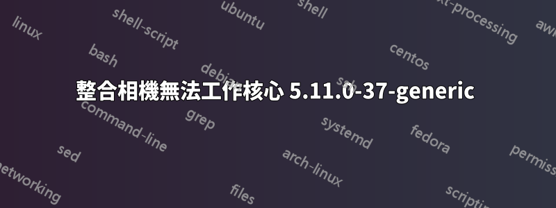 整合相機無法工作核心 5.11.0-37-generic