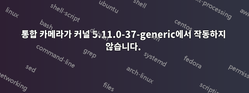 통합 카메라가 커널 5.11.0-37-generic에서 작동하지 않습니다.