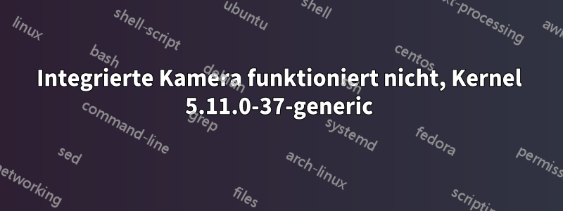 Integrierte Kamera funktioniert nicht, Kernel 5.11.0-37-generic