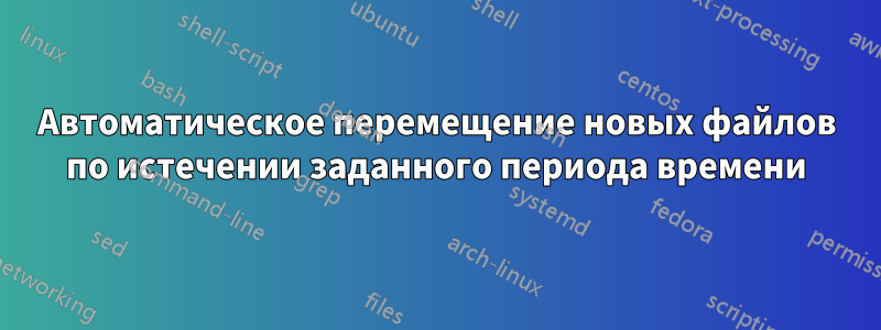Автоматическое перемещение новых файлов по истечении заданного периода времени
