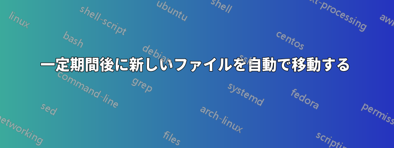 一定期間後に新しいファイルを自動で移動する
