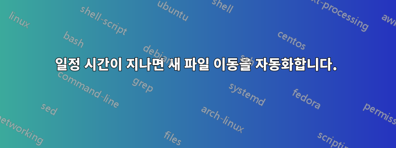 일정 시간이 지나면 새 파일 이동을 자동화합니다.