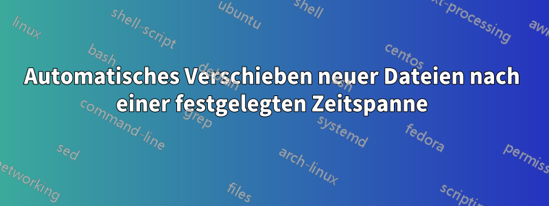 Automatisches Verschieben neuer Dateien nach einer festgelegten Zeitspanne