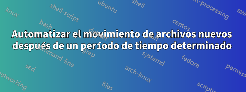 Automatizar el movimiento de archivos nuevos después de un período de tiempo determinado