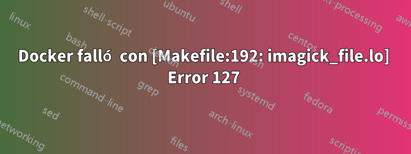 Docker falló con [Makefile:192: imagick_file.lo] Error 127