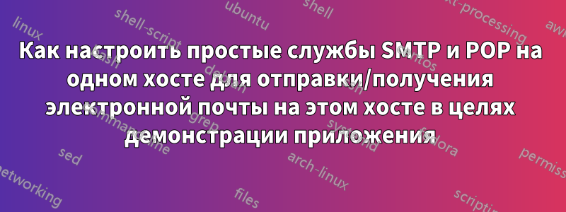 Как настроить простые службы SMTP и POP на одном хосте для отправки/получения электронной почты на этом хосте в целях демонстрации приложения