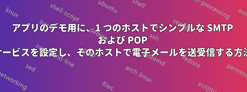 アプリのデモ用に、1 つのホストでシンプルな SMTP および POP サービスを設定し、そのホストで電子メールを送受信する方法