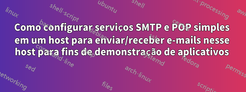 Como configurar serviços SMTP e POP simples em um host para enviar/receber e-mails nesse host para fins de demonstração de aplicativos