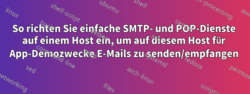 So richten Sie einfache SMTP- und POP-Dienste auf einem Host ein, um auf diesem Host für App-Demozwecke E-Mails zu senden/empfangen