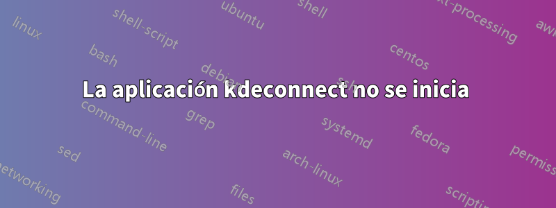 La aplicación kdeconnect no se inicia