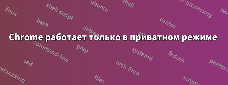 Chrome работает только в приватном режиме