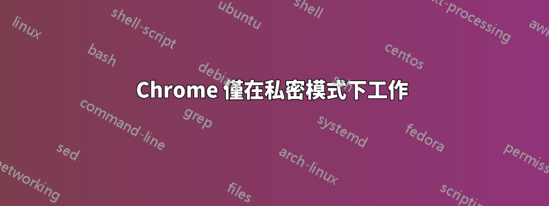 Chrome 僅在私密模式下工作