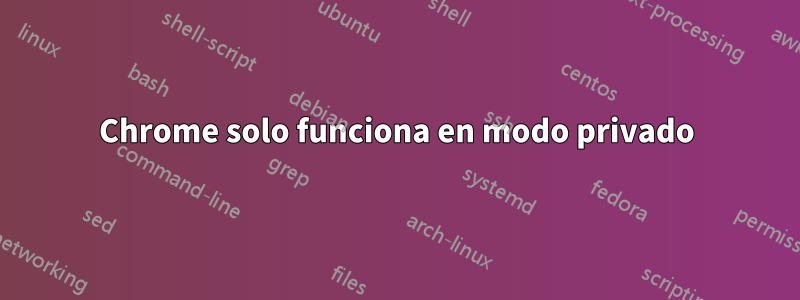 Chrome solo funciona en modo privado