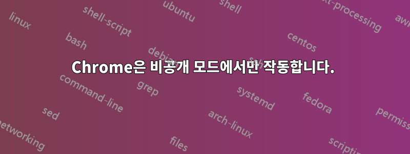 Chrome은 비공개 모드에서만 작동합니다.