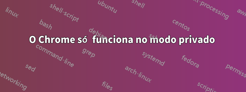 O Chrome só funciona no modo privado