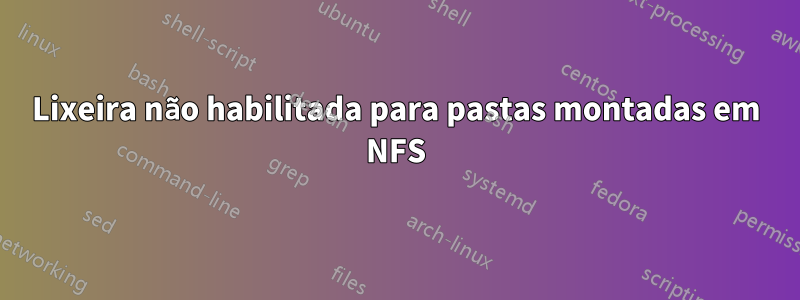 Lixeira não habilitada para pastas montadas em NFS