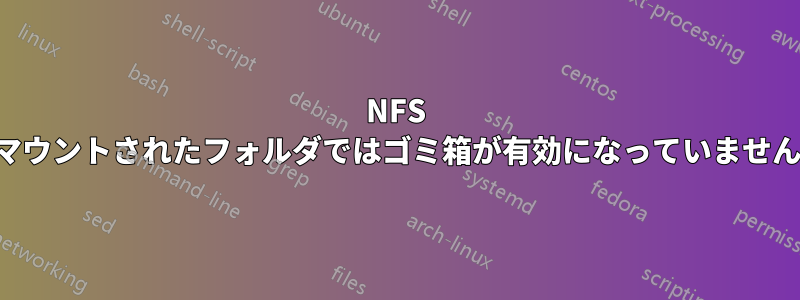 NFS マウントされたフォルダではゴミ箱が有効になっていません