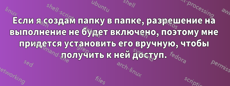 Если я создам папку в папке, разрешение на выполнение не будет включено, поэтому мне придется установить его вручную, чтобы получить к ней доступ.