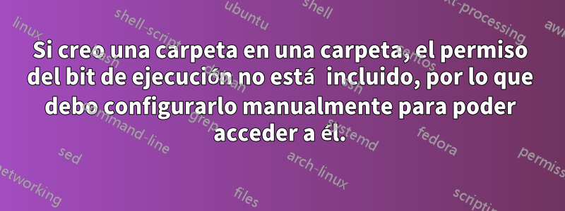 Si creo una carpeta en una carpeta, el permiso del bit de ejecución no está incluido, por lo que debo configurarlo manualmente para poder acceder a él.