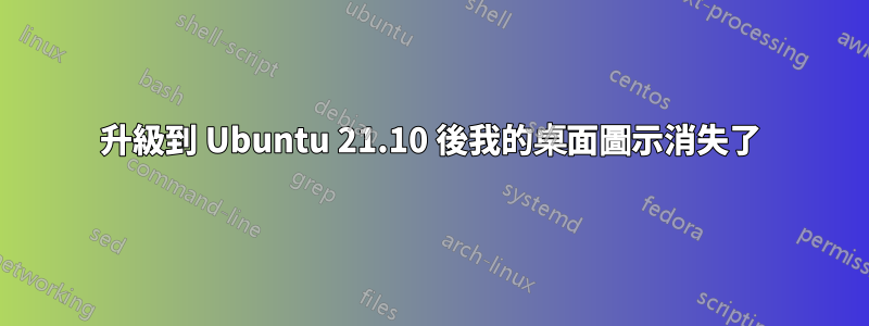 升級到 Ubuntu 21.10 後我的桌面圖示消失了