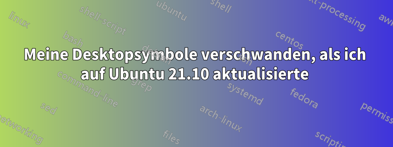 Meine Desktopsymbole verschwanden, als ich auf Ubuntu 21.10 aktualisierte