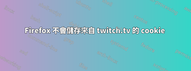 Firefox 不會儲存來自 twitch.tv 的 cookie