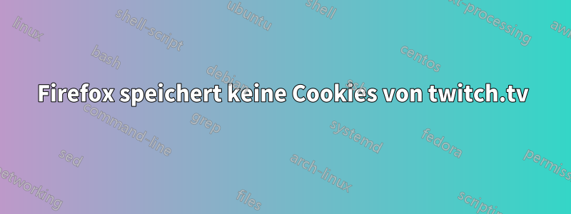 Firefox speichert keine Cookies von twitch.tv