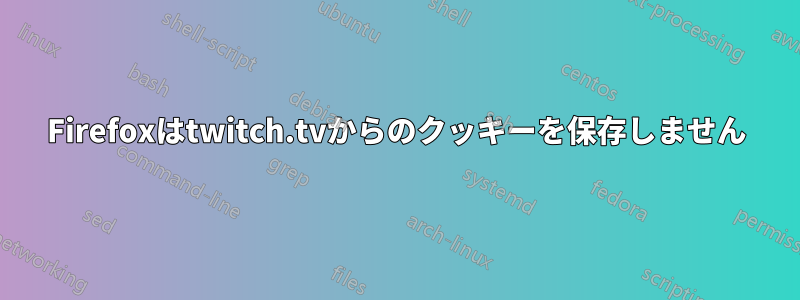 Firefoxはtwitch.tvからのクッキーを保存しません