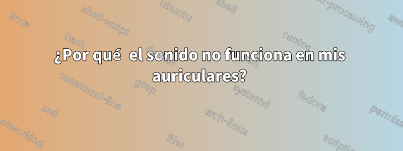 ¿Por qué el sonido no funciona en mis auriculares?
