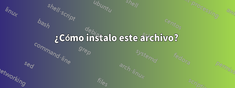 ¿Cómo instalo este archivo?