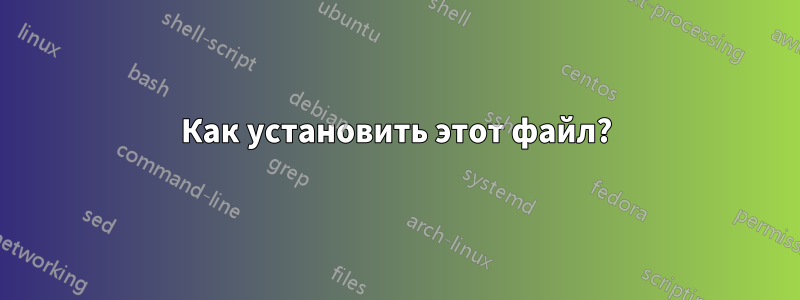 Как установить этот файл?