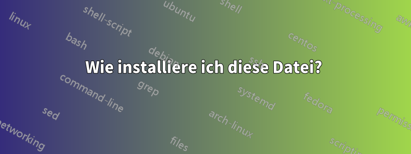 Wie installiere ich diese Datei?