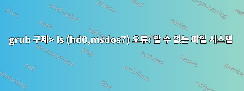 grub 구제> ls (hd0,msdos7) 오류: 알 수 없는 파일 시스템