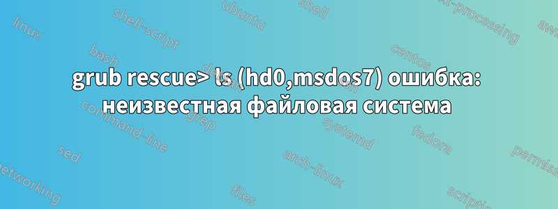 grub rescue> ls (hd0,msdos7) ошибка: неизвестная файловая система