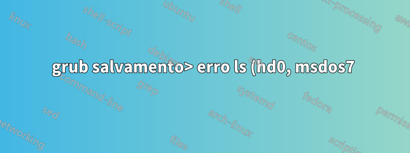 grub salvamento> erro ls (hd0, msdos7): sistema de arquivos desconhecido