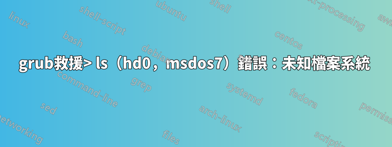 grub救援> ls（hd0，msdos7）錯誤：未知檔案系統
