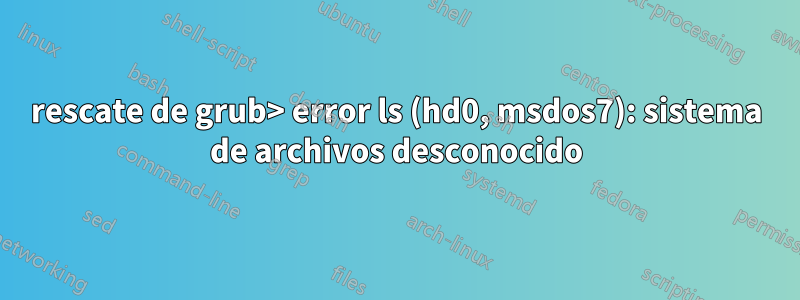rescate de grub> error ls (hd0, msdos7): sistema de archivos desconocido